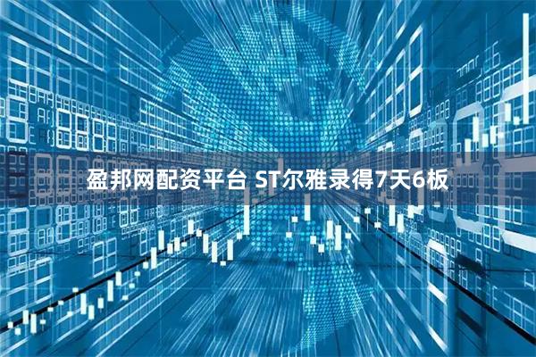 盈邦网配资平台 ST尔雅录得7天6板