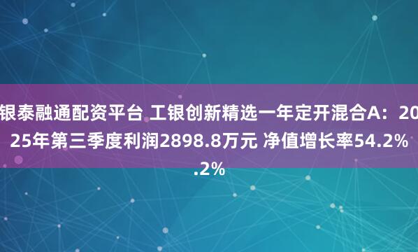 银泰融通配资平台 工银创新精选一年定开混合A：2025年第三季度利润2898.8万元 净值增长率54.2%