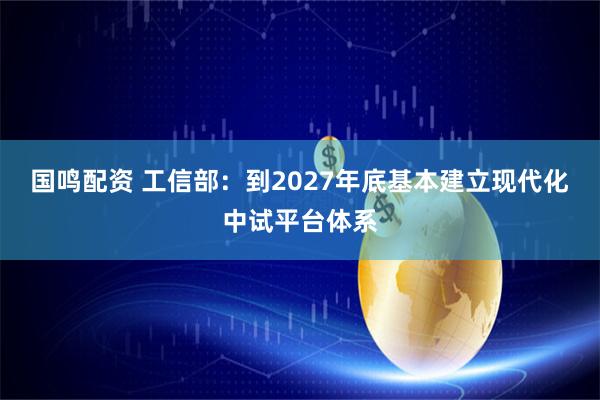 国鸣配资 工信部：到2027年底基本建立现代化中试平台体系