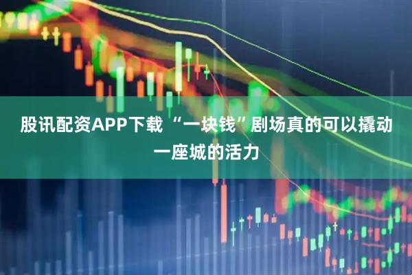 股讯配资APP下载 “一块钱”剧场真的可以撬动一座城的活力