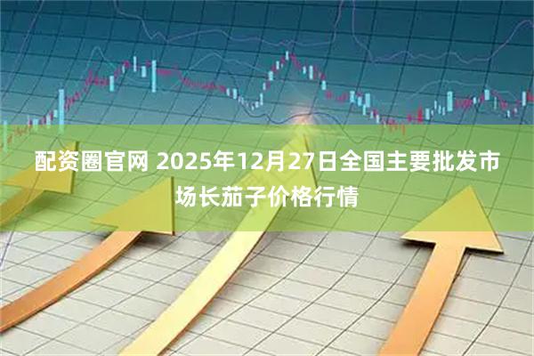 配资圈官网 2025年12月27日全国主要批发市场长茄子价格行情