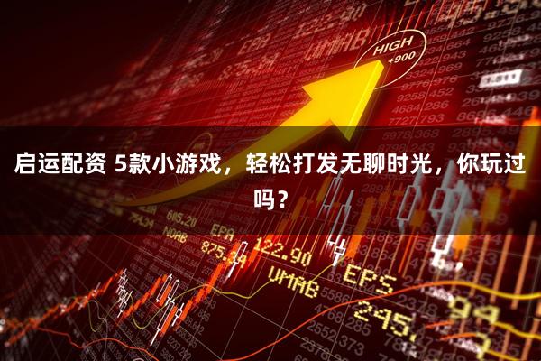 启运配资 5款小游戏，轻松打发无聊时光，你玩过吗？