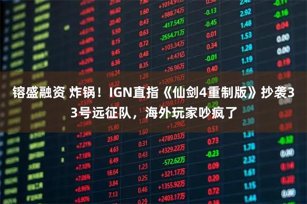 镕盛融资 炸锅！IGN直指《仙剑4重制版》抄袭33号远征队，海外玩家吵疯了