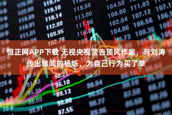 恒正网APP下载 无视央视警告顶风作案，与刘涛传出绯闻的杨烁，为自己行为买了单