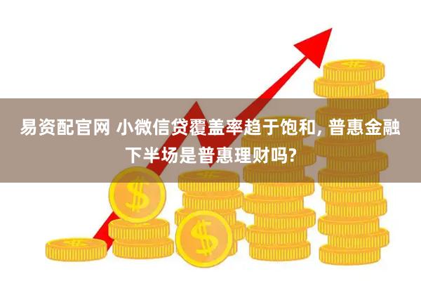 易资配官网 小微信贷覆盖率趋于饱和, 普惠金融下半场是普惠理财吗?