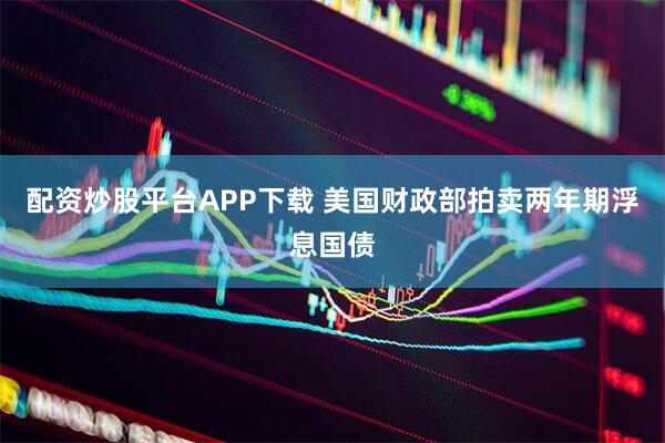 配资炒股平台APP下载 美国财政部拍卖两年期浮息国债