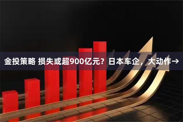 金投策略 损失或超900亿元？日本车企，大动作→
