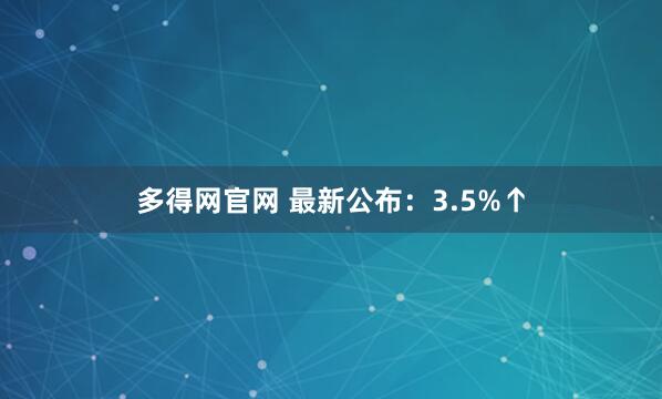 多得网官网 最新公布：3.5%↑