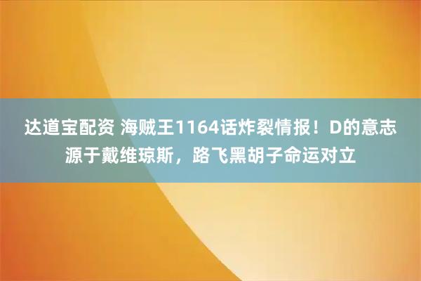 达道宝配资 海贼王1164话炸裂情报！D的意志源于戴维琼斯，路飞黑胡子命运对立